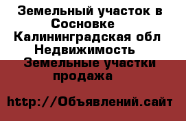 Земельный участок в Сосновке. - Калининградская обл. Недвижимость » Земельные участки продажа   